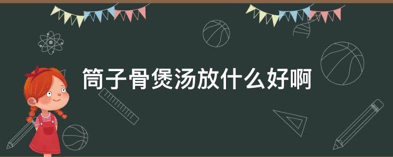 筒子骨煲汤放什么好啊 筒子骨煲汤放些什么