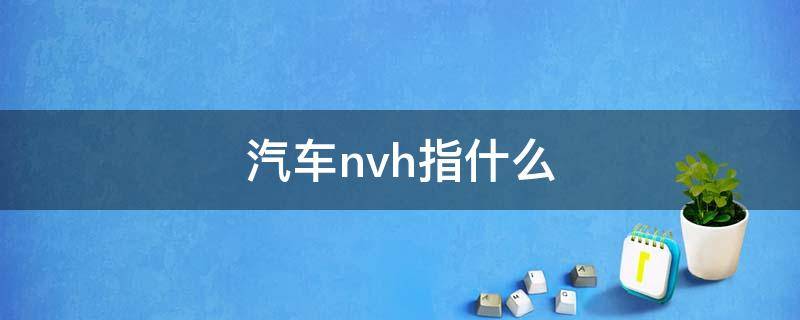 汽车hvn是什么 汽车nvh指什么