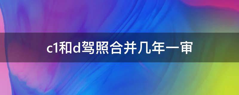 c1和d证合并后的驾驶证 c1和d驾照合并几年一审