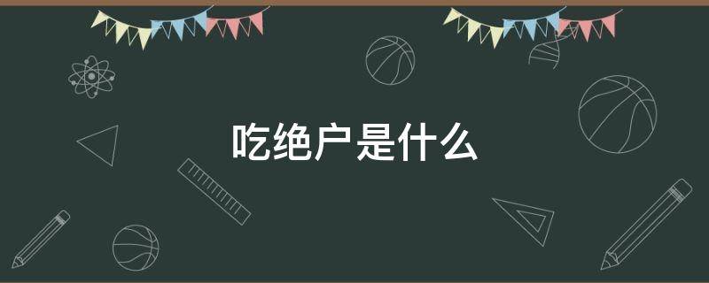 吃绝户是什么（什么叫做吃绝户）