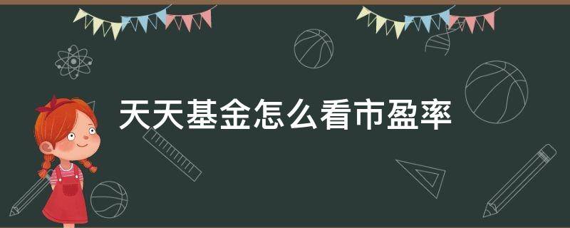 天天基金怎么看市盈率 天天基金如何看市盈率