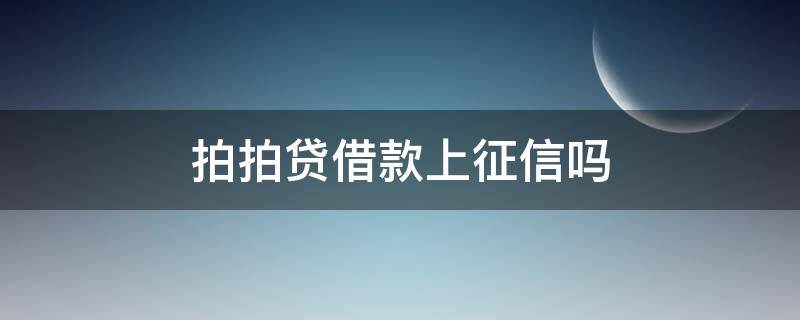 拍拍贷借款上征信吗 拍拍贷款上征信了吗