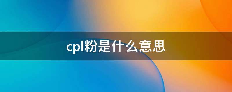 cpl粉是什么意思 CPL是啥意思