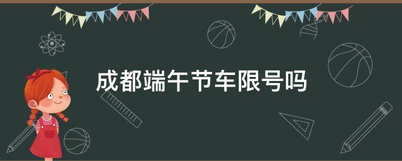 成都端午节车限号吗 端午节成都车限号吗?