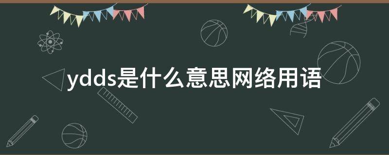 ydds是什么意思网络用语 ydss网络语是什么意思