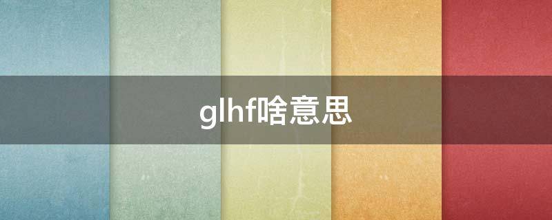 glhf啥意思（glhf中文意思）