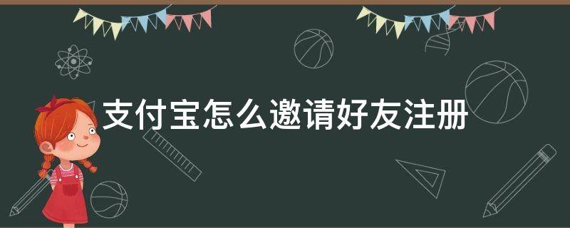 支付宝怎么邀请好友注册（邀请朋友注册支付宝在哪里邀请）