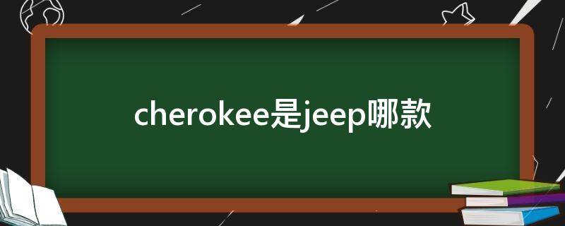 cherokee是jeep哪款（cherokee是jeep哪款价格多少）