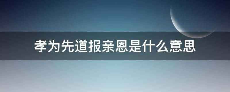 孝为先道报亲恩是什么意思（孝为先道报亲恩是什么生肖）