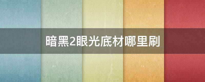 暗黑2眼光底材哪里刷（暗黑2普通难度眼光底材哪里刷）