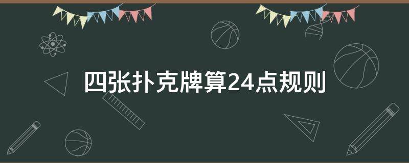 四张扑克牌算24点规则（四张扑克牌算24点规则3348）