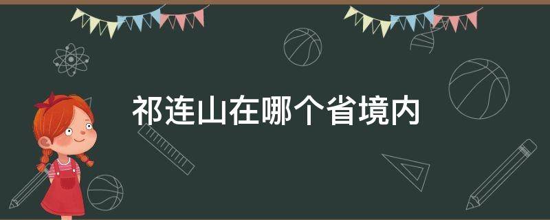 祁连山在哪个省境内（祁连山在哪个省境内地图）