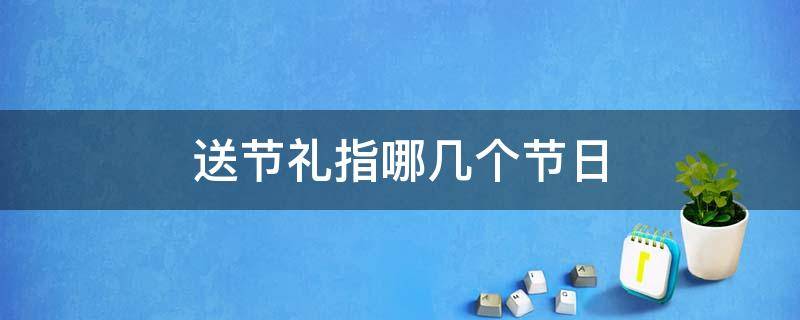 节礼一般送什么 送节礼指哪几个节日