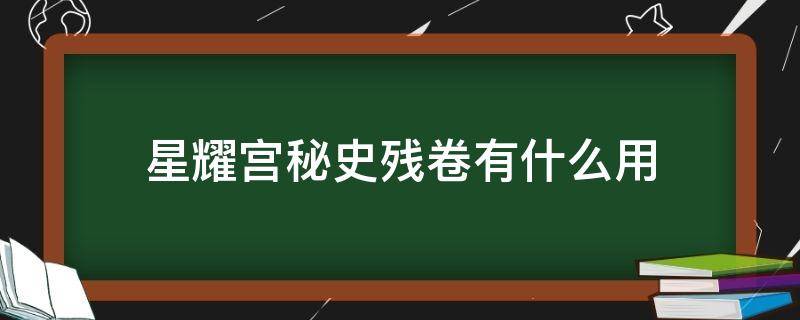 星耀宫秘史残卷有什么用（星耀宫秘史残卷能扔吗）