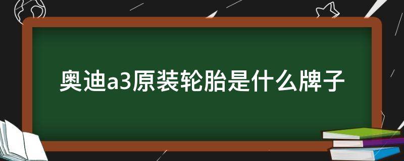 奥迪a3原装轮胎是什么牌子 奥迪a3原车轮胎什么牌子