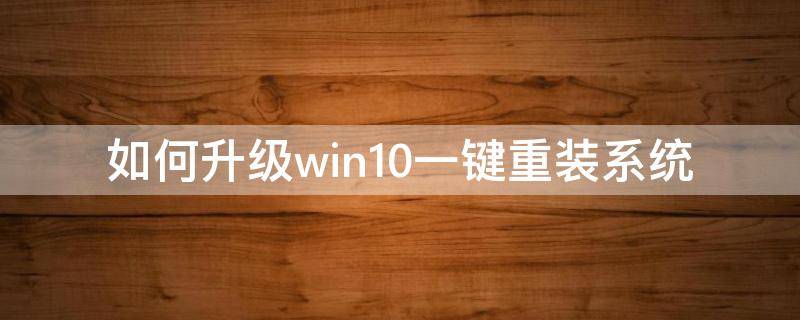 如何升级win10一键重装系统 win10系统一键重装系统