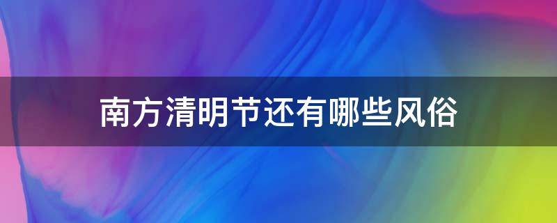 南方清明节还有哪些风俗 南方的清明节是怎么过的