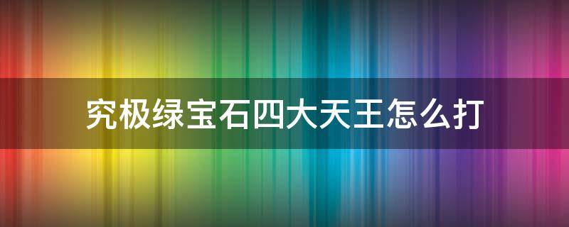 究极绿宝石四大天王怎么打（究极绿宝石四大天王怎么过）