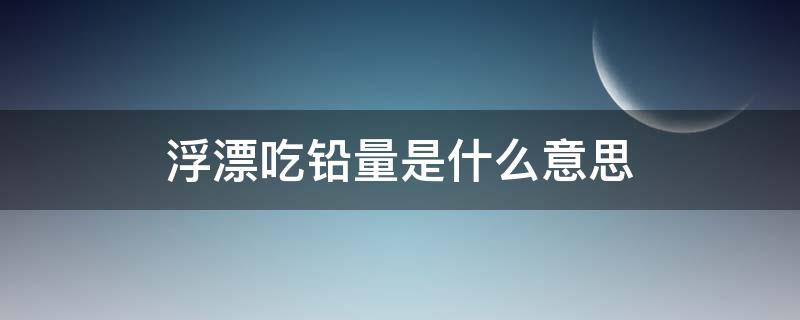 浮漂吃铅量是什么意思（浮漂的吃铅量啥意思）