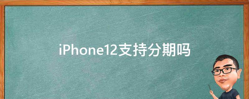 iphone12哪里可以分期 iPhone12支持分期吗