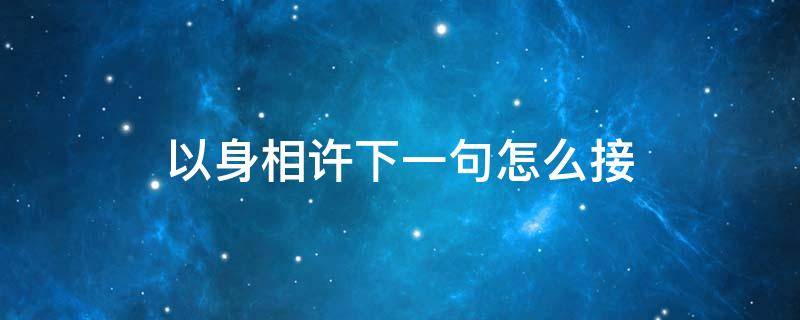 以身相许下一句怎么接 以身相许下一句怎么接两个男的