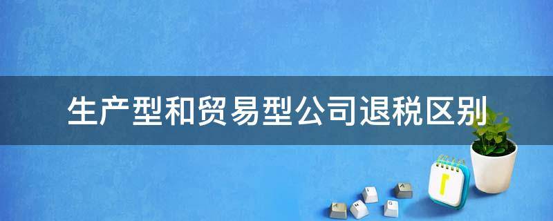 生产型和贸易型公司退税区别 贸易公司退税和生产型退税有啥不同