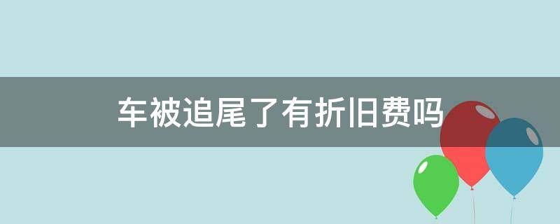 车被追尾了有折旧费吗 车被追尾了有车的折旧损失费吗