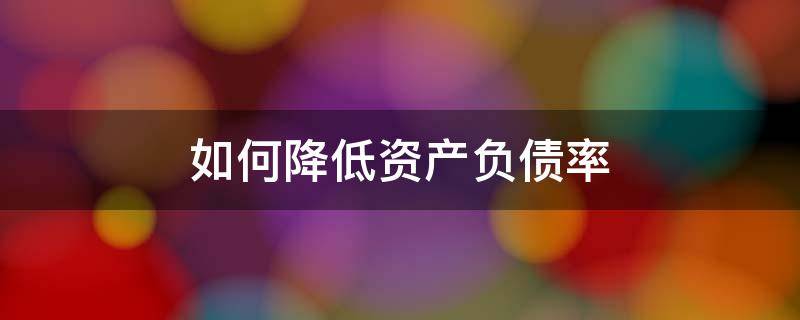 如何降低资产负债率 如何降低资产负债率的四种方法