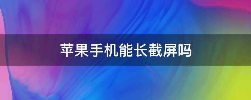 苹果手机能长截屏吗（苹果手机能长截屏吗?）