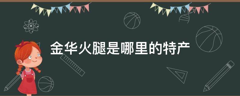 金华火腿哪里最出名 金华火腿是哪里的特产