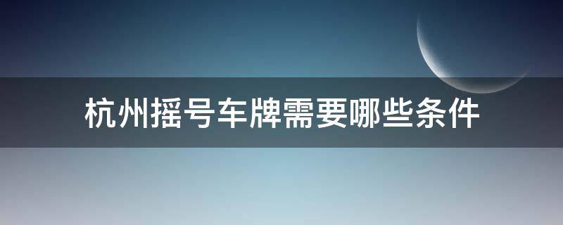 杭州车牌摇号有什么要求 杭州摇号车牌需要哪些条件