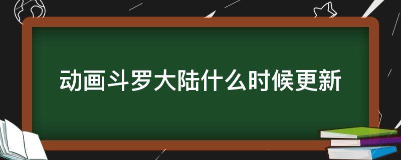 斗罗大陆动画什么时候开始更新的 动画斗罗大陆什么时候更新