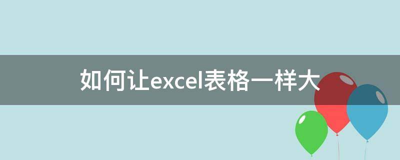 如何让excel表格一样大 如何让Excel表格一样大小
