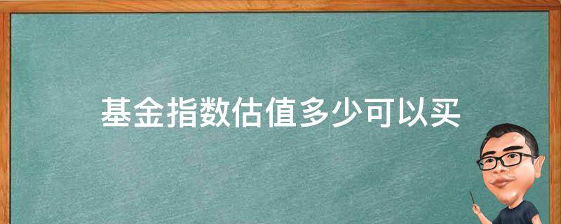 基金指数估值多少可以买 什么是基金指数估值