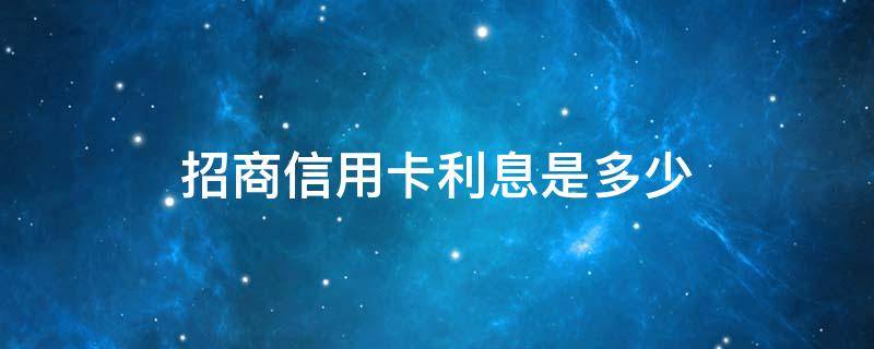 招商银行卡利息多少钱 招商信用卡利息是多少