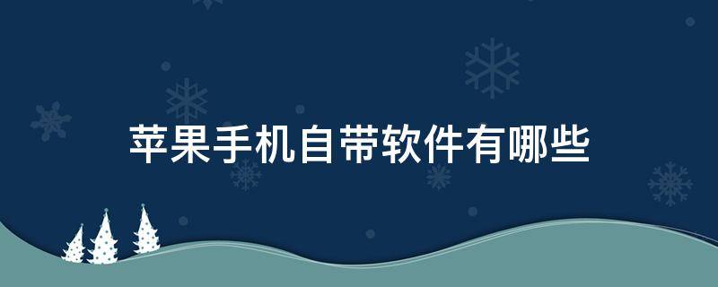 苹果手机自带软件有哪些是无用的 苹果手机自带软件有哪些