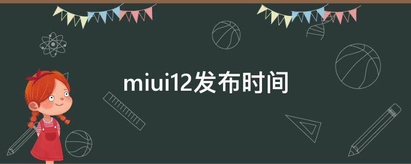MIUI12发布时间 miui12发布时间