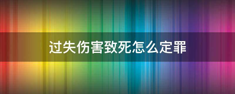 故意伤害致死是过失犯罪吗 过失伤害致死怎么定罪