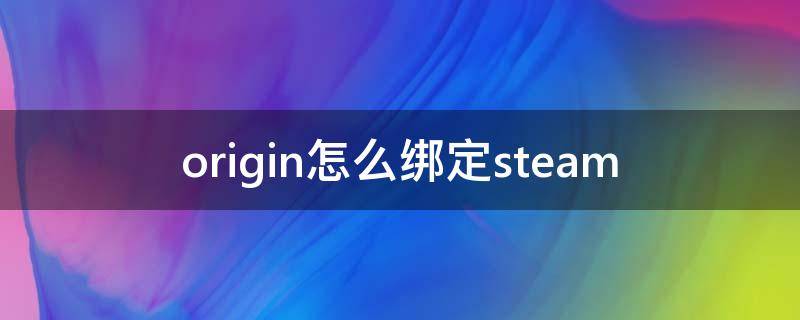 origin怎么绑定steam（origin怎么绑定steam 游戏显示未下载）
