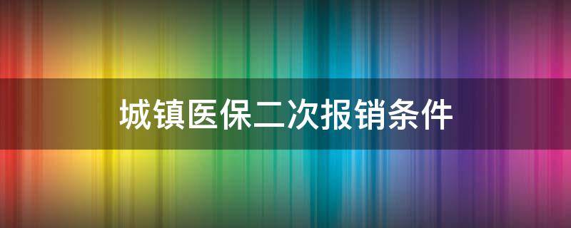 城乡居民医保二次报销政策 城镇医保二次报销条件