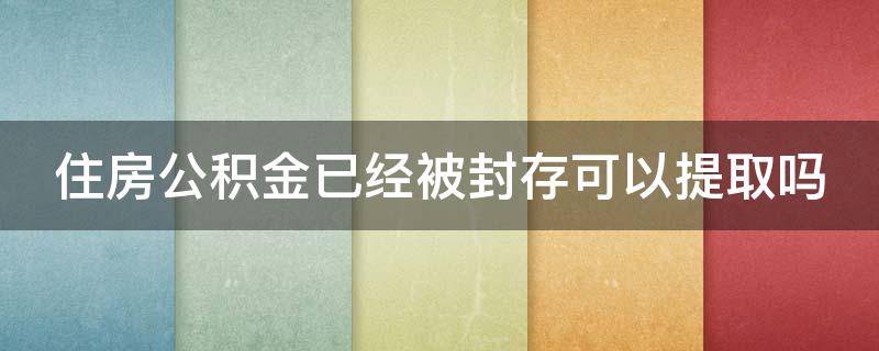 住房公积金已经被封存可以提取吗