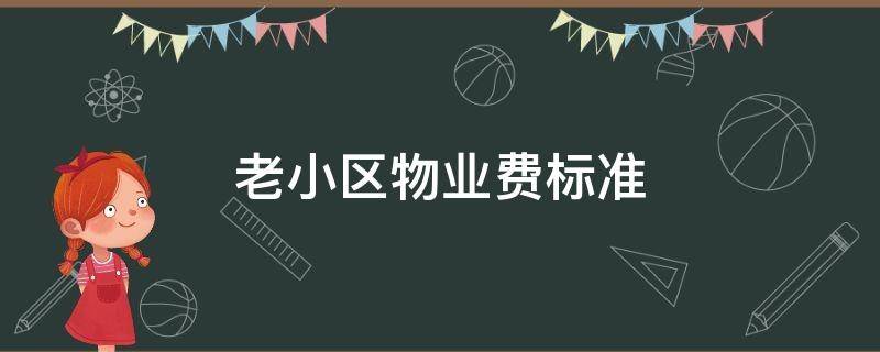 老小区物业费标准 老旧小区物业费标准