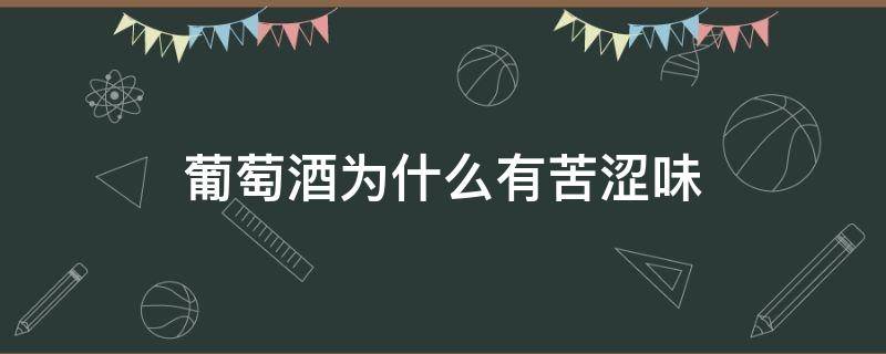 葡萄酒的味道是苦的吗 葡萄酒为什么有苦涩味