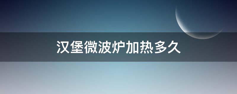 汉堡微波炉加热多久 冷的汉堡微波炉加热多久