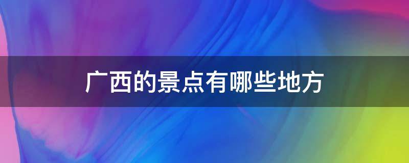 广西有哪些景点? 广西的景点有哪些地方