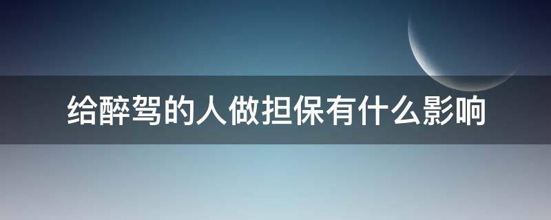 给醉驾的人做担保有什么影响 醉驾对担保人有影响吗