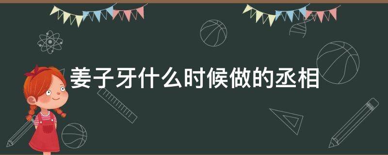 姜子牙什么时候当丞相 姜子牙什么时候做的丞相