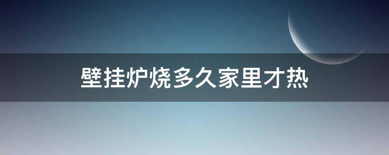 壁挂炉打开多久能烧热家的温度 壁挂炉烧多久家里才热