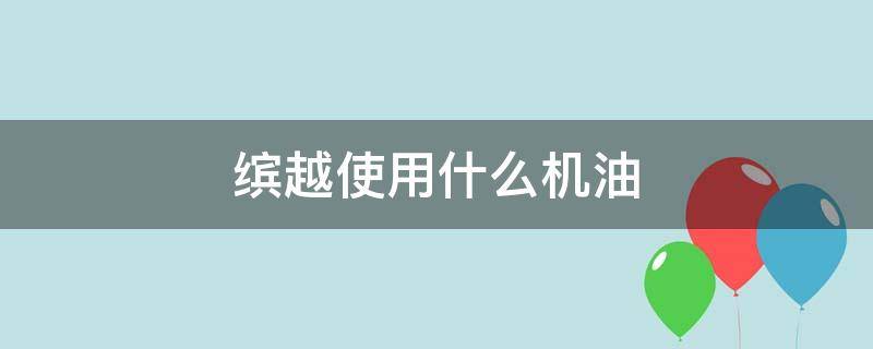 缤越使用什么机油 缤越适合加什么牌子的机油