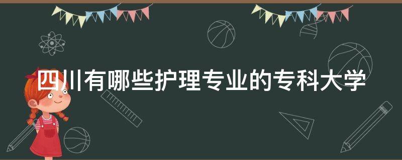 四川有哪些护理专业的专科大学 四川有护理专业的专科学校